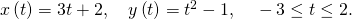 Rendered by QuickLaTeX.com x\left(t\right)=3t+2,\phantom{\rule{1em}{0ex}}y\left(t\right)={t}^{2}-1,\phantom{\rule{1em}{0ex}}-3\le t\le 2.