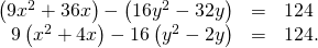 Rendered by QuickLaTeX.com \begin{array}{ccc}\hfill \left(9{x}^{2}+36x\right)-\left(16{y}^{2}-32y\right)& =\hfill & 124\hfill \\ \hfill 9\left({x}^{2}+4x\right)-16\left({y}^{2}-2y\right)& =\hfill & 124.\hfill \end{array}