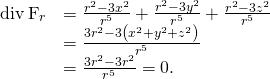 Rendered by QuickLaTeX.com \begin{array}{cc}\hfill \text{div}\phantom{\rule{0.2em}{0ex}}{\text{F}}_{r}& =\frac{{r}^{2}-3{x}^{2}}{{r}^{5}}+\frac{{r}^{2}-3{y}^{2}}{{r}^{5}}+\frac{{r}^{2}-3{z}^{2}}{{r}^{5}}\hfill \\ & =\frac{3{r}^{2}-3\left({x}^{2}+{y}^{2}+{z}^{2}\right)}{{r}^{5}}\hfill \\ & =\frac{3{r}^{2}-3{r}^{2}}{{r}^{5}}=0.\hfill \end{array}