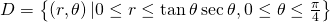 D=\left\{\left(r,\theta \right)|0\le r\le \text{tan}\phantom{\rule{0.2em}{0ex}}\theta \phantom{\rule{0.2em}{0ex}}\text{sec}\phantom{\rule{0.2em}{0ex}}\theta ,0\le \theta \le \frac{\pi }{4}\right\}