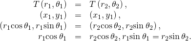 Rendered by QuickLaTeX.com \begin{array}{ccc}\hfill T\left({r}_{1},{\theta }_{1}\right)& =\hfill & T\left({r}_{2},{\theta }_{2}\right),\hfill \\ \hfill \left({x}_{1},{y}_{1}\right)& =\hfill & \left({x}_{1},{y}_{1}\right),\hfill \\ \hfill \left({r}_{1}\text{cos}\phantom{\rule{0.2em}{0ex}}{\theta }_{1},{r}_{1}\text{sin}\phantom{\rule{0.2em}{0ex}}{\theta }_{1}\right)& =\hfill & \left({r}_{2}\text{cos}\phantom{\rule{0.2em}{0ex}}{\theta }_{2},{r}_{2}\text{sin}\phantom{\rule{0.2em}{0ex}}{\theta }_{2}\right),\hfill \\ \hfill {r}_{1}\text{cos}\phantom{\rule{0.2em}{0ex}}{\theta }_{1}& =\hfill & {r}_{2}\text{cos}\phantom{\rule{0.2em}{0ex}}{\theta }_{2},{r}_{1}\text{sin}\phantom{\rule{0.2em}{0ex}}{\theta }_{1}={r}_{2}\text{sin}\phantom{\rule{0.2em}{0ex}}{\theta }_{2}.\hfill \end{array}