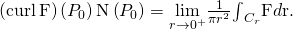Rendered by QuickLaTeX.com \left(\text{curl}\phantom{\rule{0.2em}{0ex}}\text{F}\right)\left({P}_{0}\right)·\text{N}\left({P}_{0}\right)=\underset{r\to {0}^{+}}{\text{lim}}\frac{1}{\pi {r}^{2}}{\int }_{{C}_{r}}\text{F}·d\text{r}.