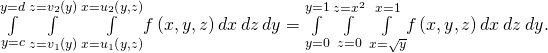 Rendered by QuickLaTeX.com \underset{y=c}{\overset{y=d}{\int }}\phantom{\rule{0.2em}{0ex}}\underset{z={v}_{1}\left(y\right)}{\overset{z={v}_{2}\left(y\right)}{\int }}\phantom{\rule{0.2em}{0ex}}\underset{x={u}_{1}\left(y,z\right)}{\overset{x={u}_{2}\left(y,z\right)}{\int }}f\left(x,y,z\right)dx\phantom{\rule{0.2em}{0ex}}dz\phantom{\rule{0.2em}{0ex}}dy=\underset{y=0}{\overset{y=1}{\int }}\phantom{\rule{0.2em}{0ex}}\underset{z=0}{\overset{z={x}^{2}}{\int }}\phantom{\rule{0.2em}{0ex}}\underset{x=\sqrt{y}}{\overset{x=1}{\int }}f\left(x,y,z\right)dx\phantom{\rule{0.2em}{0ex}}dz\phantom{\rule{0.2em}{0ex}}dy.