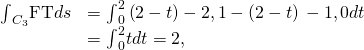 Rendered by QuickLaTeX.com \begin{array}{cc}\hfill {\int }_{{C}_{3}}\text{F}·\text{T}ds& ={\int }_{0}^{2}〈\left(2-t\right)-2,1-\left(2-t\right)〉·〈-1,0〉dt\hfill \\ & ={\int }_{0}^{2}tdt=2,\hfill \end{array}