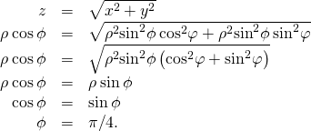 \begin{array}{ccc}\hfill z& =\hfill & \sqrt{{x}^{2}+{y}^{2}}\hfill \\ \hfill \rho \phantom{\rule{0.2em}{0ex}}\text{cos}\phantom{\rule{0.2em}{0ex}}\phi & =\hfill & \sqrt{{\rho }^{2}{\text{sin}}^{2}\phi \phantom{\rule{0.2em}{0ex}}{\text{cos}}^{2}\varphi +{\rho }^{2}{\text{sin}}^{2}\phi \phantom{\rule{0.2em}{0ex}}{\text{sin}}^{2}\varphi }\hfill \\ \hfill \rho \phantom{\rule{0.2em}{0ex}}\text{cos}\phantom{\rule{0.2em}{0ex}}\phi & =\hfill & \sqrt{{\rho }^{2}{\text{sin}}^{2}\phi \left({\text{cos}}^{2}\varphi +{\text{sin}}^{2}\varphi \right)}\hfill \\ \hfill \rho \phantom{\rule{0.2em}{0ex}}\text{cos}\phantom{\rule{0.2em}{0ex}}\phi & =\hfill & \rho \phantom{\rule{0.2em}{0ex}}\text{sin}\phantom{\rule{0.2em}{0ex}}\phi \hfill \\ \hfill \text{cos}\phantom{\rule{0.2em}{0ex}}\phi & =\hfill & \text{sin}\phantom{\rule{0.2em}{0ex}}\phi \hfill \\ \hfill \phi & =\hfill & \pi \text{/}4.\hfill \end{array}