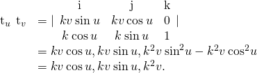 Rendered by QuickLaTeX.com \begin{array}{cc}\hfill {\text{t}}_{u}\phantom{\rule{0.2em}{0ex}}×\phantom{\rule{0.2em}{0ex}}{\text{t}}_{v}& =|\begin{array}{ccc}\hfill \text{i}\hfill & \hfill \text{j}\hfill & \hfill \text{k}\hfill \\ \hfill \text{−}kv\phantom{\rule{0.2em}{0ex}}\text{sin}\phantom{\rule{0.2em}{0ex}}u\hfill & \hfill kv\phantom{\rule{0.2em}{0ex}}\text{cos}\phantom{\rule{0.2em}{0ex}}u\hfill & \hfill 0\hfill \\ \hfill k\phantom{\rule{0.2em}{0ex}}\text{cos}\phantom{\rule{0.2em}{0ex}}u\hfill & \hfill k\phantom{\rule{0.2em}{0ex}}\text{sin}\phantom{\rule{0.2em}{0ex}}u\hfill & \hfill 1\hfill \end{array}|\hfill \\ & =〈kv\phantom{\rule{0.2em}{0ex}}\text{cos}\phantom{\rule{0.2em}{0ex}}u,kv\phantom{\rule{0.2em}{0ex}}\text{sin}\phantom{\rule{0.2em}{0ex}}u,\text{−}{k}^{2}v\phantom{\rule{0.2em}{0ex}}{\text{sin}}^{2}u-{k}^{2}v\phantom{\rule{0.2em}{0ex}}{\text{cos}}^{2}u〉\hfill \\ & =〈kv\phantom{\rule{0.2em}{0ex}}\text{cos}\phantom{\rule{0.2em}{0ex}}u,kv\phantom{\rule{0.2em}{0ex}}\text{sin}\phantom{\rule{0.2em}{0ex}}u,\text{−}{k}^{2}v〉.\hfill \end{array}