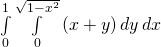 \underset{0}{\overset{1}{\int }}\phantom{\rule{0.2em}{0ex}}\underset{0}{\overset{\sqrt{1-{x}^{2}}}{\int }}\left(x+y\right)dy\phantom{\rule{0.2em}{0ex}}dx