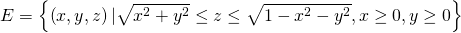 E=\left\{\left(x,y,z\right)|\sqrt{{x}^{2}+{y}^{2}}\le z\le \sqrt{1-{x}^{2}-{y}^{2}},x\ge 0,y\ge 0\right\}