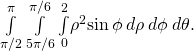 \underset{\pi \text{/}2}{\overset{\pi }{\int }}\phantom{\rule{0.2em}{0ex}}\underset{5\pi \text{/}6}{\overset{\pi \text{/}6}{\int }}\phantom{\rule{0.2em}{0ex}}\underset{0}{\overset{2}{\int }}{\rho }^{2}\text{sin}\phantom{\rule{0.2em}{0ex}}\phi \phantom{\rule{0.2em}{0ex}}d\rho \phantom{\rule{0.2em}{0ex}}d\phi \phantom{\rule{0.2em}{0ex}}d\theta .