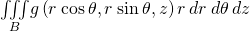 \underset{B}{\iiint }g\left(r\phantom{\rule{0.2em}{0ex}}\text{cos}\phantom{\rule{0.2em}{0ex}}\theta ,r\phantom{\rule{0.2em}{0ex}}\text{sin}\phantom{\rule{0.2em}{0ex}}\theta ,z\right)r\phantom{\rule{0.2em}{0ex}}dr\phantom{\rule{0.2em}{0ex}}d\theta \phantom{\rule{0.2em}{0ex}}dz