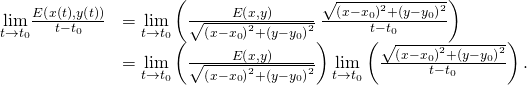 Rendered by QuickLaTeX.com \begin{array}{cc}\hfill \underset{t\to {t}_{0}}{\text{lim}}\frac{E\left(x\left(t\right),y\left(t\right)\right)}{t-{t}_{0}}& =\underset{t\to {t}_{0}}{\text{lim}}\left(\frac{E\left(x,y\right)}{\sqrt{{\left(x-{x}_{0}\right)}^{2}+{\left(y-{y}_{0}\right)}^{2}}}\phantom{\rule{0.2em}{0ex}}\frac{\sqrt{{\left(x-{x}_{0}\right)}^{2}+{\left(y-{y}_{0}\right)}^{2}}}{t-{t}_{0}}\right)\hfill \\ & =\underset{t\to {t}_{0}}{\text{lim}}\left(\frac{E\left(x,y\right)}{\sqrt{{\left(x-{x}_{0}\right)}^{2}+{\left(y-{y}_{0}\right)}^{2}}}\right)\underset{t\to {t}_{0}}{\text{lim}}\left(\frac{\sqrt{{\left(x-{x}_{0}\right)}^{2}+{\left(y-{y}_{0}\right)}^{2}}}{t-{t}_{0}}\right).\hfill \end{array}