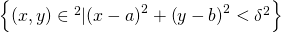 Rendered by QuickLaTeX.com \left\{\left(x,y\right)\in {ℝ}^{2}|{\left(x-a\right)}^{2}+{\left(y-b\right)}^{2}<{\delta }^{2}\right\}