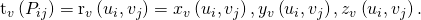 Rendered by QuickLaTeX.com {\text{t}}_{v}\left({P}_{ij}\right)={\text{r}}_{v}\left({u}_{i},{v}_{j}\right)=〈{x}_{v}\left({u}_{i},{v}_{j}\right),{y}_{v}\left({u}_{i},{v}_{j}\right),{z}_{v}\left({u}_{i},{v}_{j}\right)〉.