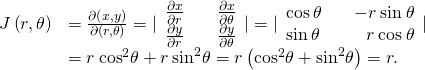 Rendered by QuickLaTeX.com \begin{array}{cc}\hfill J\left(r,\theta \right)& =\frac{\partial \left(x,y\right)}{\partial \left(r,\theta \right)}=|\begin{array}{lll}\frac{\partial x}{\partial r}\hfill & & \frac{\partial x}{\partial \theta }\hfill \\ \frac{\partial y}{\partial r}\hfill & & \frac{\partial y}{\partial \theta }\hfill \end{array}|=|\begin{array}{lll}\text{cos}\phantom{\rule{0.2em}{0ex}}\theta \hfill & & \hfill -r\phantom{\rule{0.2em}{0ex}}\text{sin}\phantom{\rule{0.2em}{0ex}}\theta \\ \text{sin}\phantom{\rule{0.2em}{0ex}}\theta \hfill & & \hfill r\phantom{\rule{0.2em}{0ex}}\text{cos}\phantom{\rule{0.2em}{0ex}}\theta \end{array}|\hfill \\ & =r\phantom{\rule{0.2em}{0ex}}{\text{cos}}^{2}\theta +r\phantom{\rule{0.2em}{0ex}}{\text{sin}}^{2}\theta =r\left({\text{cos}}^{2}\theta +{\text{sin}}^{2}\theta \right)=r.\hfill \end{array}