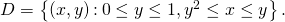 Rendered by QuickLaTeX.com D=\left\{\left(x,y\right)\text{:}\phantom{\rule{0.2em}{0ex}}0\le y\le 1,{y}^{2}\le x\le y\right\}.