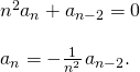 Rendered by QuickLaTeX.com \begin{array}{l}{n}^{2}{a}_{n}+{a}_{n-2}=0\hfill \\ \\ {a}_{n}=-\frac{1}{{n}^{2}}\phantom{\rule{0.1em}{0ex}}{a}_{n-2}.\hfill \end{array}