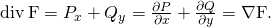 Rendered by QuickLaTeX.com \text{div}\phantom{\rule{0.2em}{0ex}}\text{F}={P}_{x}+{Q}_{y}=\frac{\partial P}{\partial x}+\frac{\partial Q}{\partial y}=\nabla ·\text{F}.
