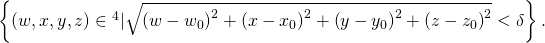 Rendered by QuickLaTeX.com \left\{\left(w,x,y,z\right)\in {ℝ}^{4}|\sqrt{{\left(w-{w}_{0}\right)}^{2}+{\left(x-{x}_{0}\right)}^{2}+{\left(y-{y}_{0}\right)}^{2}+{\left(z-{z}_{0}\right)}^{2}}<\delta \right\}.