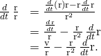 Rendered by QuickLaTeX.com \begin{array}{cc}\hfill \frac{d}{dt}\phantom{\rule{0.2em}{0ex}}\frac{\text{r}}{‖\text{r}‖}& =\frac{\frac{d}{dt}\left(\text{r}\right)‖\text{r}‖-\text{r}\frac{d}{dt}‖\text{r}‖}{{‖\text{r}‖}^{2}}\hfill \\ & =\frac{\frac{d\phantom{\rule{0.1em}{0ex}}\text{r}}{dt}}{‖\text{r}‖}-\frac{\text{r}}{{‖\text{r}‖}^{2}}\phantom{\rule{0.2em}{0ex}}\frac{d}{dt}‖\text{r}‖\hfill \\ & =\frac{\text{v}}{‖\text{r}‖}-\frac{\text{r}}{{‖\text{r}‖}^{2}}\phantom{\rule{0.2em}{0ex}}\frac{d}{dt}‖\text{r}‖.\hfill \end{array}