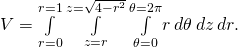 V=\underset{r=0}{\overset{r=1}{\int }}\phantom{\rule{0.2em}{0ex}}\underset{z=r}{\overset{z=\sqrt{4-{r}^{2}}}{\int }}\phantom{\rule{0.2em}{0ex}}\underset{\theta =0}{\overset{\theta =2\pi }{\int }}r\phantom{\rule{0.2em}{0ex}}d\theta \phantom{\rule{0.2em}{0ex}}dz\phantom{\rule{0.2em}{0ex}}dr.