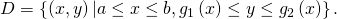 Rendered by QuickLaTeX.com D=\left\{\left(x,y\right)|a\le x\le b,{g}_{1}\left(x\right)\le y\le {g}_{2}\left(x\right)\right\}.