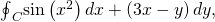 Rendered by QuickLaTeX.com {\oint }_{C}\text{sin}\left({x}^{2}\right)dx+\left(3x-y\right)dy,