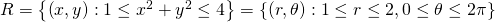 R=\left\{\left(x,y\right):1\le {x}^{2}+{y}^{2}\le 4\right\}=\left\{\left(r,\theta \right):1\le r\le 2,0\le \theta \le 2\pi \right\}