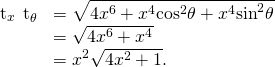 Rendered by QuickLaTeX.com \begin{array}{cc}\hfill {\text{t}}_{x}\phantom{\rule{0.2em}{0ex}}×\phantom{\rule{0.2em}{0ex}}{\text{t}}_{\theta }& =\sqrt{4{x}^{6}+{x}^{4}{\text{cos}}^{2}\theta +{x}^{4}{\text{sin}}^{2}\theta }\hfill \\ & =\sqrt{4{x}^{6}+{x}^{4}}\hfill \\ & ={x}^{2}\sqrt{4{x}^{2}+1}.\hfill \end{array}
