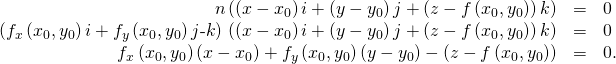 Rendered by QuickLaTeX.com \begin{array}{ccc}\hfill n·\left(\left(x-{x}_{0}\right)i+\left(y-{y}_{0}\right)j+\left(z-f\left({x}_{0},{y}_{0}\right)\right)k\right)& =\hfill & 0\hfill \\ \hfill \left({f}_{x}\left({x}_{0},{y}_{0}\right)i+{f}_{y}\left({x}_{0},{y}_{0}\right)j\text{-}k\right)·\left(\left(x-{x}_{0}\right)i+\left(y-{y}_{0}\right)j+\left(z-f\left({x}_{0},{y}_{0}\right)\right)k\right)& =\hfill & 0\hfill \\ \hfill {f}_{x}\left({x}_{0},{y}_{0}\right)\left(x-{x}_{0}\right)+{f}_{y}\left({x}_{0},{y}_{0}\right)\left(y-{y}_{0}\right)-\left(z-f\left({x}_{0},{y}_{0}\right)\right)& =\hfill & 0.\hfill \end{array}