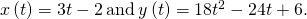 Rendered by QuickLaTeX.com x\left(t\right)=3t-2\phantom{\rule{0.2em}{0ex}}\text{and}\phantom{\rule{0.2em}{0ex}}y\left(t\right)=18{t}^{2}-24t+6.
