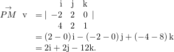 Rendered by QuickLaTeX.com \begin{array}{cc}\hfill \stackrel{\to }{PM}\phantom{\rule{0.2em}{0ex}}×\phantom{\rule{0.2em}{0ex}}\text{v}& =|\begin{array}{ccc}\hfill \text{i}& \hfill \text{j}\hfill & \hfill \text{k}\hfill \\ \hfill -2& \hfill 2\hfill & \hfill 0\hfill \\ \hfill 4& \hfill 2\hfill & \hfill 1\hfill \end{array}|\hfill \\ & =\left(2-0\right)\text{i}-\left(-2-0\right)\text{j}+\left(-4-8\right)\text{k}\hfill \\ & =2\text{i}+2\text{j}-12\text{k}.\hfill \end{array}