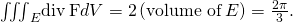 Rendered by QuickLaTeX.com {\iiint }_{E}\text{div}\phantom{\rule{0.2em}{0ex}}\text{F}dV=2\left(\text{volume of}\phantom{\rule{0.2em}{0ex}}E\right)=\frac{2\pi }{3}.