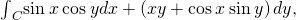{\int }_{C}^{}\text{sin}\phantom{\rule{0.2em}{0ex}}x\phantom{\rule{0.2em}{0ex}}\text{cos}\phantom{\rule{0.2em}{0ex}}ydx+\left(xy+\text{cos}\phantom{\rule{0.2em}{0ex}}x\phantom{\rule{0.2em}{0ex}}\text{sin}\phantom{\rule{0.2em}{0ex}}y\right)dy\text{,}
