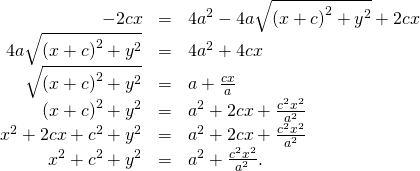Rendered by QuickLaTeX.com \begin{array}{ccc}\hfill -2cx& =\hfill & 4{a}^{2}-4a\sqrt{{\left(x+c\right)}^{2}+{y}^{2}}+2cx\hfill \\ \hfill 4a\sqrt{{\left(x+c\right)}^{2}+{y}^{2}}& =\hfill & 4{a}^{2}+4cx\hfill \\ \hfill \sqrt{{\left(x+c\right)}^{2}+{y}^{2}}& =\hfill & a+\frac{cx}{a}\hfill \\ \hfill {\left(x+c\right)}^{2}+{y}^{2}& =\hfill & {a}^{2}+2cx+\frac{{c}^{2}{x}^{2}}{{a}^{2}}\hfill \\ \hfill {x}^{2}+2cx+{c}^{2}+{y}^{2}& =\hfill & {a}^{2}+2cx+\frac{{c}^{2}{x}^{2}}{{a}^{2}}\hfill \\ \hfill {x}^{2}+{c}^{2}+{y}^{2}& =\hfill & {a}^{2}+\frac{{c}^{2}{x}^{2}}{{a}^{2}}.\hfill \end{array}