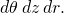 d\theta \phantom{\rule{0.2em}{0ex}}dz\phantom{\rule{0.2em}{0ex}}dr.