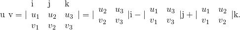 Rendered by QuickLaTeX.com \text{u}\phantom{\rule{0.2em}{0ex}}×\phantom{\rule{0.2em}{0ex}}\text{v}=|\begin{array}{ccc}\text{i}\hfill & \text{j}\hfill & \text{k}\hfill \\ {u}_{1}\hfill & {u}_{2}\hfill & {u}_{3}\hfill \\ {v}_{1}\hfill & {v}_{2}\hfill & {v}_{3}\hfill \end{array}|=|\begin{array}{cc}{u}_{2}\hfill & {u}_{3}\hfill \\ {v}_{2}\hfill & {v}_{3}\hfill \end{array}|\text{i}-|\begin{array}{cc}{u}_{1}\hfill & {u}_{3}\hfill \\ {v}_{1}\hfill & {v}_{3}\hfill \end{array}|\text{j}+|\begin{array}{cc}{u}_{1}\hfill & {u}_{2}\hfill \\ {v}_{1}\hfill & {v}_{2}\hfill \end{array}|\text{k}.