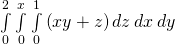 \underset{0}{\overset{2}{\int }}\phantom{\rule{0.2em}{0ex}}\underset{0}{\overset{x}{\int }}\phantom{\rule{0.2em}{0ex}}\underset{0}{\overset{1}{\int }}\left(xy+z\right)dz\phantom{\rule{0.2em}{0ex}}dx\phantom{\rule{0.2em}{0ex}}dy