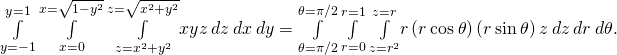 \underset{y=-1}{\overset{y=1}{\int }}\phantom{\rule{0.2em}{0ex}}\underset{x=0}{\overset{x=\sqrt{1-{y}^{2}}}{\int }}\phantom{\rule{0.2em}{0ex}}\underset{z={x}^{2}+{y}^{2}}{\overset{z=\sqrt{{x}^{2}+{y}^{2}}}{\int }}xyz\phantom{\rule{0.2em}{0ex}}dz\phantom{\rule{0.2em}{0ex}}dx\phantom{\rule{0.2em}{0ex}}dy=\underset{\theta =\text{−}\pi \text{/}2}{\overset{\theta =\pi \text{/}2}{\int }}\phantom{\rule{0.2em}{0ex}}\underset{r=0}{\overset{r=1}{\int }}\phantom{\rule{0.2em}{0ex}}\underset{z={r}^{2}}{\overset{z=r}{\int }}r\left(r\phantom{\rule{0.2em}{0ex}}\text{cos}\phantom{\rule{0.2em}{0ex}}\theta \right)\left(r\phantom{\rule{0.2em}{0ex}}\text{sin}\phantom{\rule{0.2em}{0ex}}\theta \right)z\phantom{\rule{0.2em}{0ex}}dz\phantom{\rule{0.2em}{0ex}}dr\phantom{\rule{0.2em}{0ex}}d\theta .