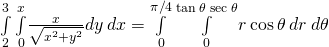 \underset{2}{\overset{3}{\int }}\phantom{\rule{0.2em}{0ex}}\underset{0}{\overset{x}{\int }}\frac{x}{\sqrt{{x}^{2}+{y}^{2}}}dy\phantom{\rule{0.2em}{0ex}}dx=\underset{0}{\overset{\pi \text{/}4}{\int }}\phantom{\rule{0.2em}{0ex}}\underset{0}{\overset{\text{tan}\phantom{\rule{0.2em}{0ex}}\theta \phantom{\rule{0.2em}{0ex}}\text{sec}\phantom{\rule{0.2em}{0ex}}\theta }{\int }}r\phantom{\rule{0.2em}{0ex}}\text{cos}\phantom{\rule{0.2em}{0ex}}\theta \phantom{\rule{0.2em}{0ex}}dr\phantom{\rule{0.2em}{0ex}}d\theta