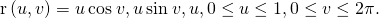 Rendered by QuickLaTeX.com \text{r}\left(u,v\right)=〈u\phantom{\rule{0.2em}{0ex}}\text{cos}\phantom{\rule{0.2em}{0ex}}v,u\phantom{\rule{0.2em}{0ex}}\text{sin}\phantom{\rule{0.2em}{0ex}}v,u〉,0\le u\le 1,0\le v\le 2\pi .