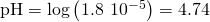 Rendered by QuickLaTeX.com \text{pH}=\text{−log}\left(1.8\phantom{\rule{0.2em}{0ex}}×\phantom{\rule{0.2em}{0ex}}{10}^{-5}\right)=4.74