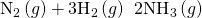 Rendered by QuickLaTeX.com {\text{N}}_{2}\left(g\right)+3{\text{H}}_{2}\left(g\right)\phantom{\rule{0.2em}{0ex}}⟶\phantom{\rule{0.2em}{0ex}}2{\text{NH}}_{3}\left(g\right)
