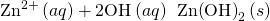 Rendered by QuickLaTeX.com {\text{Zn}}^{2+}\left(aq\right)+2{\text{OH}}^{\text{−}}\left(aq\right)\phantom{\rule{0.2em}{0ex}}⟶\phantom{\rule{0.2em}{0ex}}\text{Zn}{\left(\text{OH}\right)}_{2}\left(s\right)