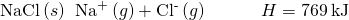 \text{NaCl}\left(s\right)\phantom{\rule{0.2em}{0ex}}⟶\phantom{\rule{0.2em}{0ex}}{\text{Na}}^{\text{+}}\left(g\right)+{\text{Cl}}^{\text{-}}\left(g\right)\phantom{\rule{3em}{0ex}}\text{Δ}H=769\phantom{\rule{0.2em}{0ex}}\text{kJ}