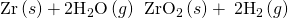 Rendered by QuickLaTeX.com \text{Zr}\left(s\right)+{\text{2H}}_{2}\text{O}\left(g\right)\phantom{\rule{0.2em}{0ex}}⟶\phantom{\rule{0.2em}{0ex}}{\text{ZrO}}_{2}\left(s\right)+\phantom{\rule{0.2em}{0ex}}{\text{2H}}_{2}\left(g\right)