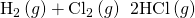 Rendered by QuickLaTeX.com {\text{H}}_{2}\left(g\right)+{\text{Cl}}_{2}\left(g\right)\phantom{\rule{0.2em}{0ex}}⟶\phantom{\rule{0.2em}{0ex}}\text{2HCl}\left(g\right)