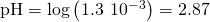 Rendered by QuickLaTeX.com \text{pH}=\text{−log}\left(1.3\phantom{\rule{0.2em}{0ex}}×\phantom{\rule{0.2em}{0ex}}{10}^{-3}\right)=2.87