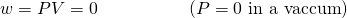 Rendered by QuickLaTeX.com w=\text{−}P\text{Δ}V=0\phantom{\rule{5em}{0ex}}\left(P=\text{0 in a vaccum}\right)