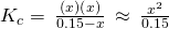 Rendered by QuickLaTeX.com {K}_{c}=\phantom{\rule{0.2em}{0ex}}\frac{\left(x\right)\left(x\right)}{0.15-x}\phantom{\rule{0.2em}{0ex}}\approx \phantom{\rule{0.2em}{0ex}}\frac{{x}^{2}}{0.15}