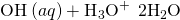 Rendered by QuickLaTeX.com {\text{OH}}^{\text{−}}\left(aq\right)+{\text{H}}_{3}{\text{O}}^{+}\phantom{\rule{0.2em}{0ex}}⟶\phantom{\rule{0.2em}{0ex}}2{\text{H}}_{2}\text{O}